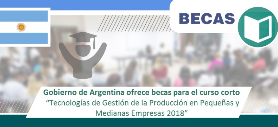 El Gobierno de Argentina ofrece becas para el curso corto sobre Tecnologías de Gestión de la Producción en Pequeñas y Medianas Empresas